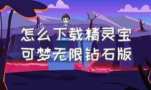 怎么下载精灵宝可梦无限钻石版