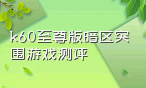 k60至尊版暗区突围游戏测评（k60至尊版暗区突围能开什么画质）