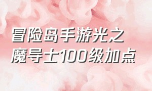 冒险岛手游光之魔导士100级加点