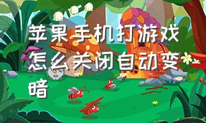 苹果手机打游戏怎么关闭自动变暗