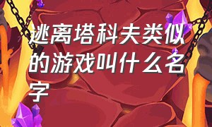 逃离塔科夫类似的游戏叫什么名字