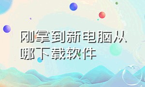 刚拿到新电脑从哪下载软件