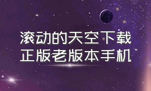 滚动的天空下载正版老版本手机（滚动的天空官方正版下载）