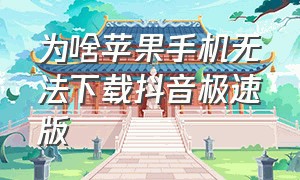 为啥苹果手机无法下载抖音极速版