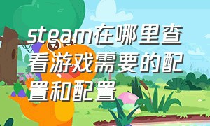 steam在哪里查看游戏需要的配置和配置