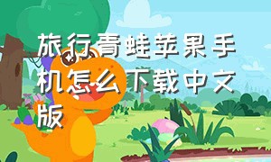 旅行青蛙苹果手机怎么下载中文版（旅行青蛙汉化版官方正版下载）