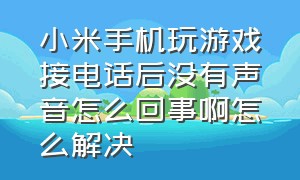 小米手机玩游戏接电话后没有声音怎么回事啊怎么解决