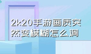 2k20手游画质突然变模糊怎么调