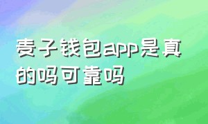 麦子钱包app是真的吗可靠吗（麦子钱包是正规平台吗）