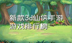 新款3d仙侠手游游戏排行榜