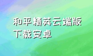 和平精英云端版下载安卓