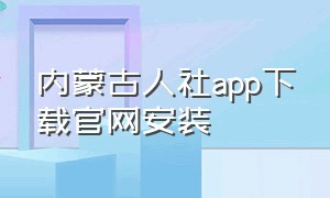 内蒙古人社app下载官网安装（内蒙古人社养老金认证app下载）