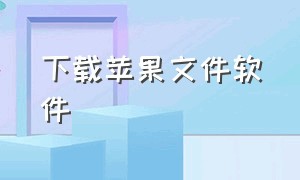 下载苹果文件软件（苹果下载的所有软件）