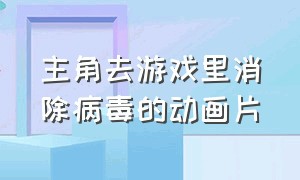 主角去游戏里消除病毒的动画片（男主进到游戏世界里的动画片）