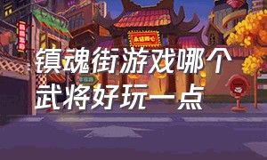 镇魂街游戏哪个武将好玩一点