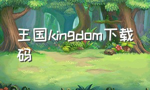 王国kingdom下载码（kingdom王国游戏需要买安装包吗）