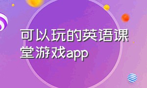 可以玩的英语课堂游戏app