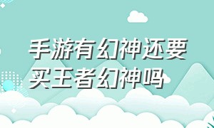 手游有幻神还要买王者幻神吗（手游幻神返场官方消息2023下半年）