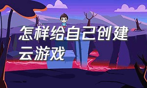 怎样给自己创建云游戏（云游戏操作太难怎么办）