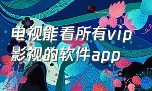 电视能看所有vip影视的软件app