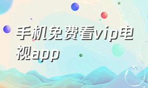 手机免费看vip电视app