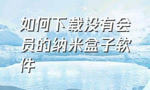 如何下载没有会员的纳米盒子软件（纳米box怎么下载app）