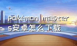 pokémon masters安卓怎么下载（gomokuquest安卓下载）