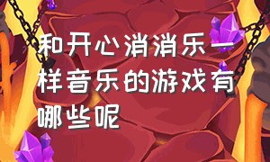 和开心消消乐一样音乐的游戏有哪些呢