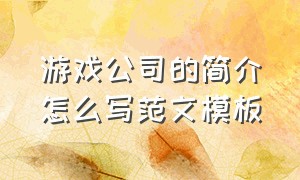 游戏公司的简介怎么写范文模板