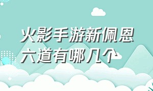 火影手游新佩恩六道有哪几个