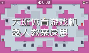 大班体育游戏机器人教案反思（中班体育游戏机器人本领大反思）