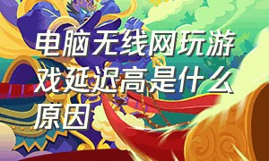 电脑无线网玩游戏延迟高是什么原因