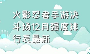 火影忍者手游决斗场12月强度排行表最新