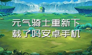 元气骑士重新下载了吗安卓手机