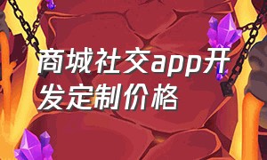 商城社交app开发定制价格