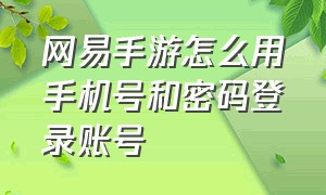 网易手游怎么用手机号和密码登录账号