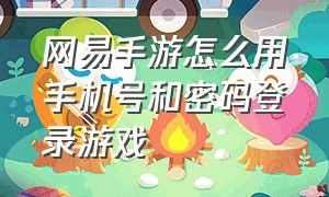 网易手游怎么用手机号和密码登录游戏