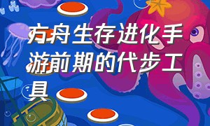 方舟生存进化手游前期的代步工具（方舟生存进化手游下载官网正版）