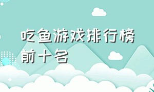 吃鱼游戏排行榜前十名