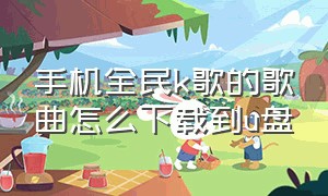 手机全民k歌的歌曲怎么下载到u盘