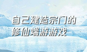 自己建造宗门的修仙端游游戏