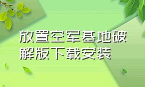 放置空军基地破解版下载安装（放置空军基地破解版下载安装苹果）