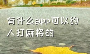 有什么app可以约人打麻将的（广州有什么软件可以约人打麻将）