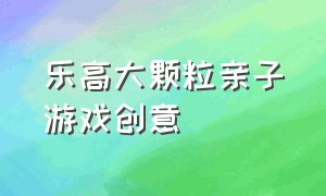 乐高大颗粒亲子游戏创意