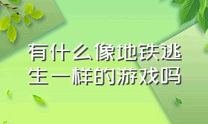 有什么像地铁逃生一样的游戏吗