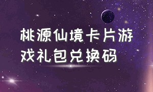 桃源仙境卡片游戏礼包兑换码