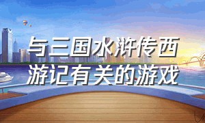 与三国水浒传西游记有关的游戏