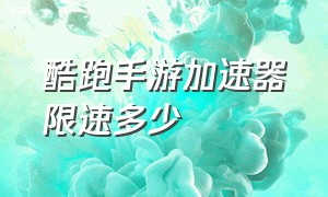 酷跑手游加速器限速多少