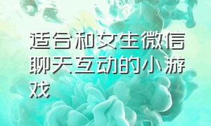 适合和女生微信聊天互动的小游戏