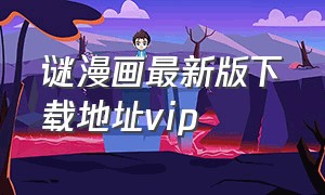 谜漫画最新版下载地址vip